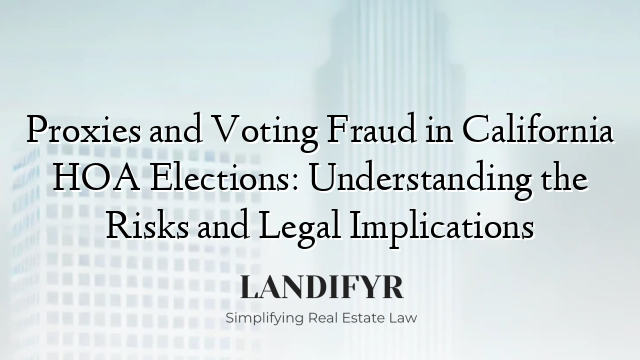 Proxies and Voting Fraud in California HOA Elections: Understanding the Risks and Legal Implications