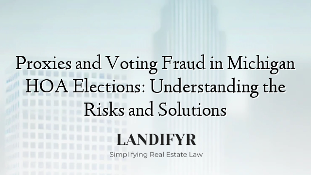 Proxies and Voting Fraud in Michigan HOA Elections: Understanding the Risks and Solutions