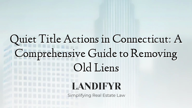Quiet Title Actions in Connecticut: A Comprehensive Guide to Removing Old Liens