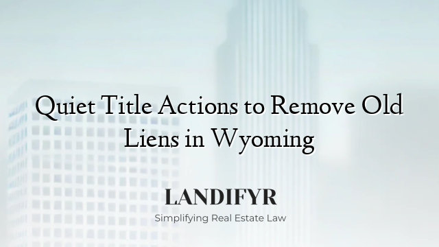Quiet Title Actions to Remove Old Liens in Wyoming