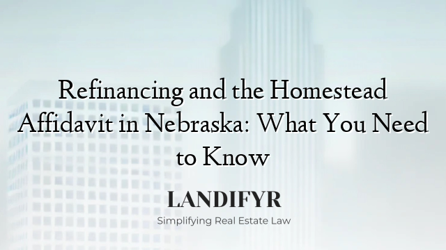 Refinancing and the Homestead Affidavit in Nebraska: What You Need to Know