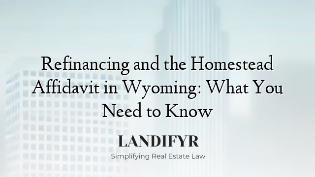 Refinancing and the Homestead Affidavit in Wyoming: What You Need to Know