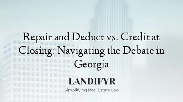 Repair and Deduct vs. Credit at Closing: Navigating the Debate in Georgia