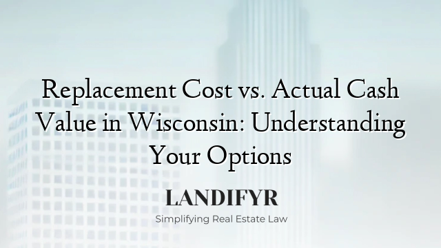 Replacement Cost vs. Actual Cash Value in Wisconsin: Understanding Your Options