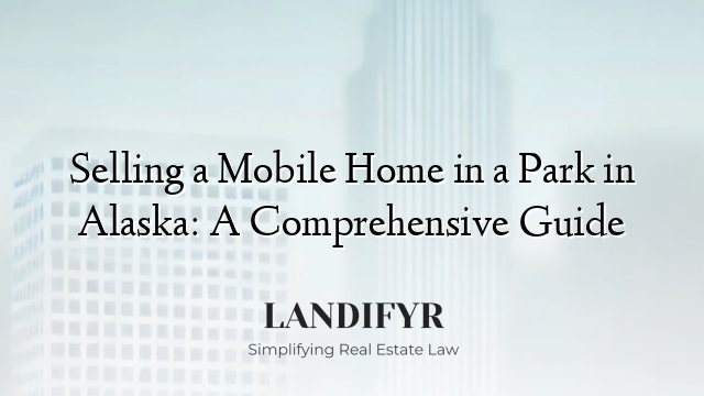 Selling a Mobile Home in a Park in Alaska: A Comprehensive Guide