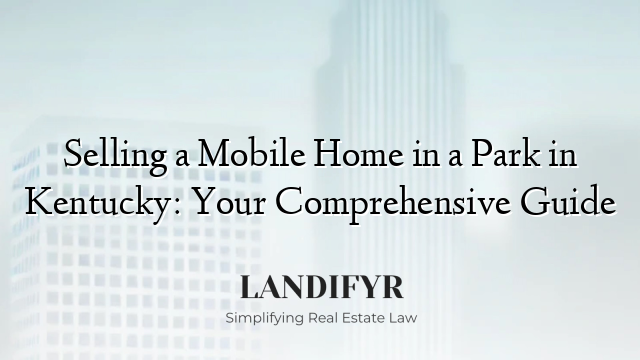 Selling a Mobile Home in a Park in Kentucky: Your Comprehensive Guide