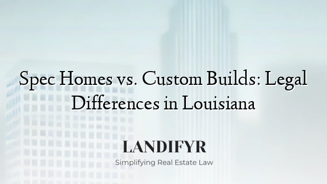 Spec Homes vs. Custom Builds: Legal Differences in Louisiana