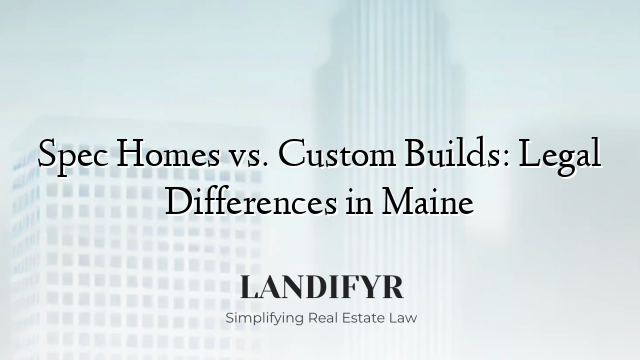 Spec Homes vs. Custom Builds: Legal Differences in Maine