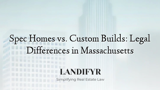 Spec Homes vs. Custom Builds: Legal Differences in Massachusetts