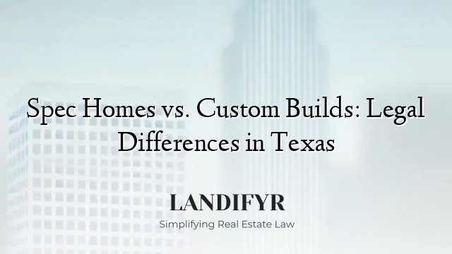 Spec Homes vs. Custom Builds: Legal Differences in Texas