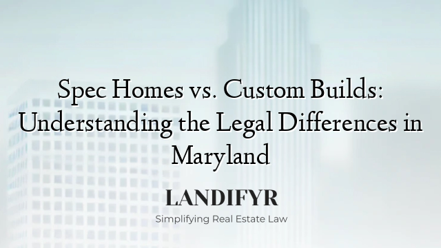 Spec Homes vs. Custom Builds: Understanding the Legal Differences in Maryland