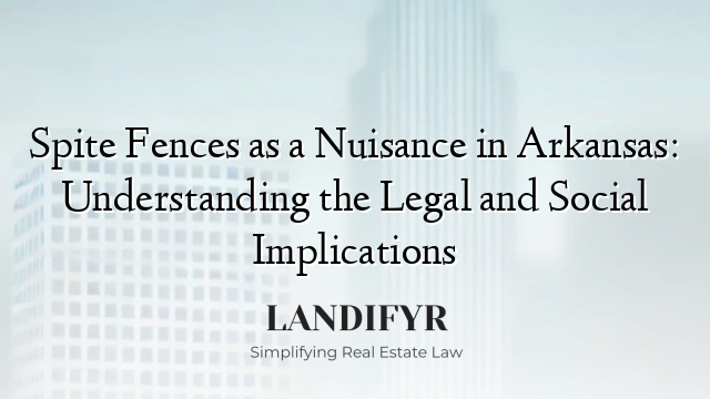 Spite Fences as a Nuisance in Arkansas: Understanding the Legal and Social Implications