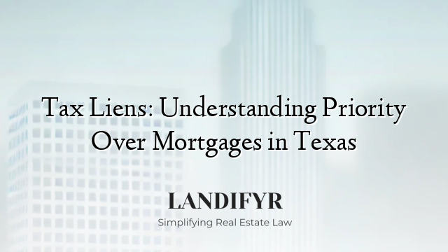 Tax Liens: Understanding Priority Over Mortgages in Texas