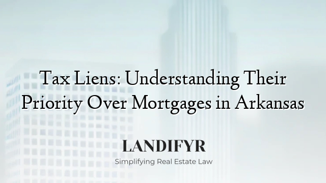 Tax Liens: Understanding Their Priority Over Mortgages in Arkansas