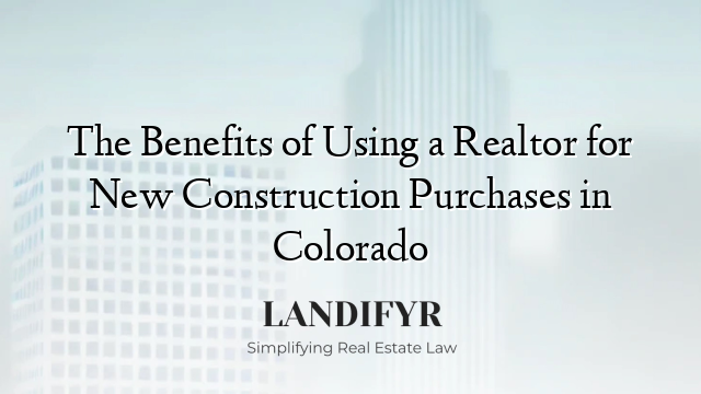 The Benefits of Using a Realtor for New Construction Purchases in Colorado