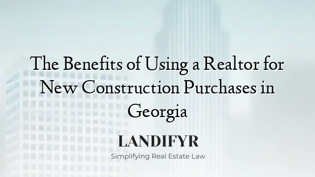 The Benefits of Using a Realtor for New Construction Purchases in Georgia