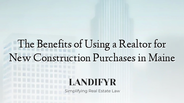 The Benefits of Using a Realtor for New Construction Purchases in Maine