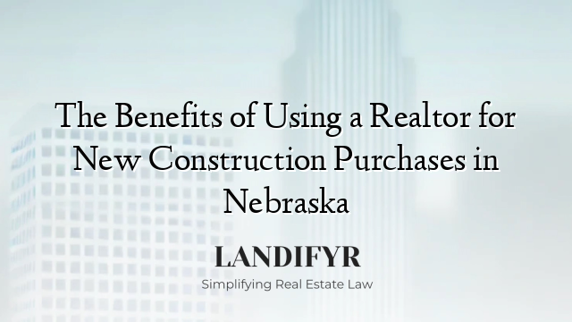 The Benefits of Using a Realtor for New Construction Purchases in Nebraska