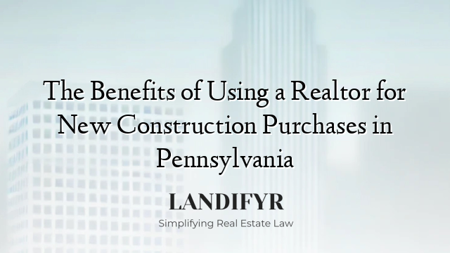 The Benefits of Using a Realtor for New Construction Purchases in Pennsylvania