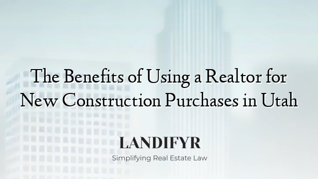The Benefits of Using a Realtor for New Construction Purchases in Utah