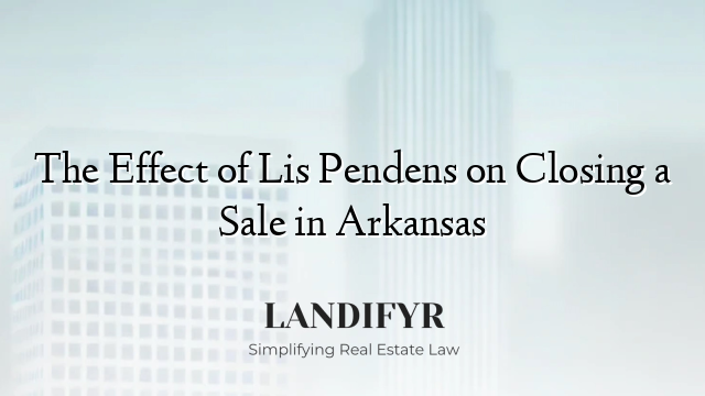 The Effect of Lis Pendens on Closing a Sale in Arkansas