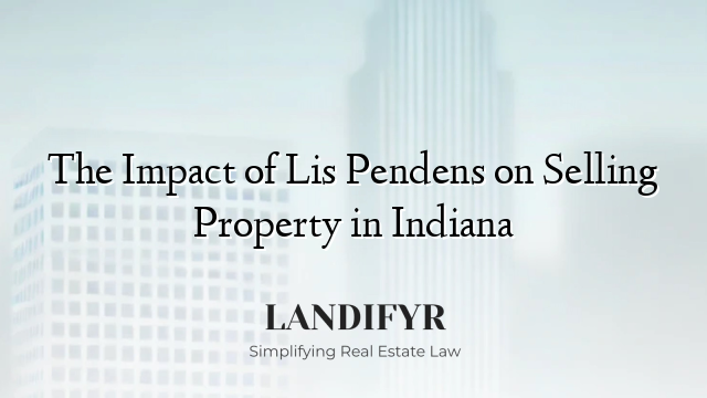 The Impact of Lis Pendens on Selling Property in Indiana