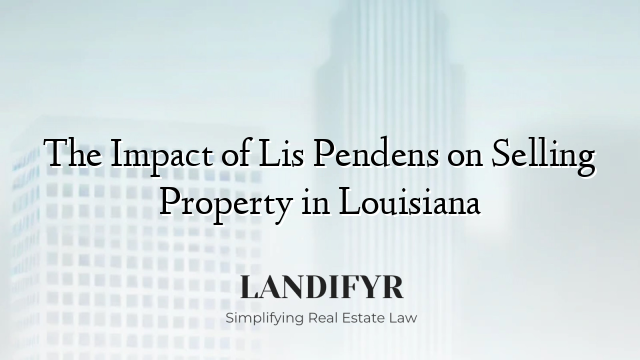The Impact of Lis Pendens on Selling Property in Louisiana