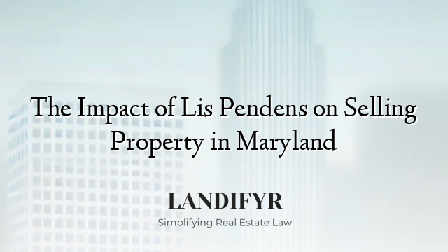 The Impact of Lis Pendens on Selling Property in Maryland