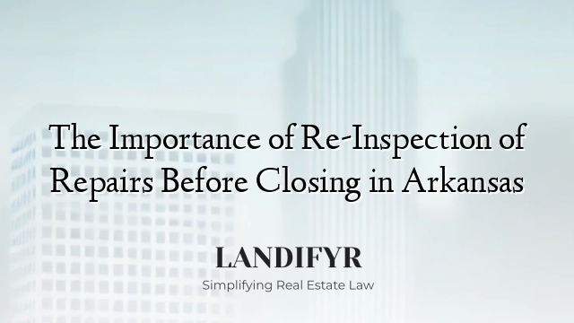 The Importance of Re-Inspection of Repairs Before Closing in Arkansas