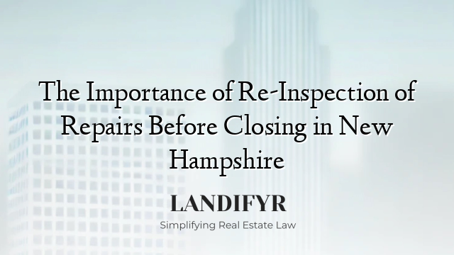 The Importance of Re-Inspection of Repairs Before Closing in New Hampshire