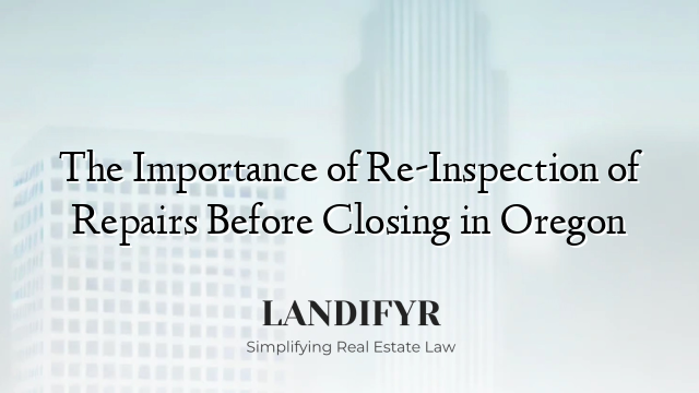 The Importance of Re-Inspection of Repairs Before Closing in Oregon