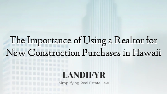 The Importance of Using a Realtor for New Construction Purchases in Hawaii
