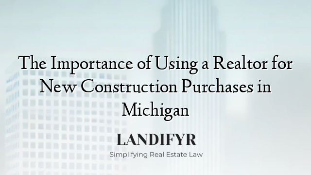 The Importance of Using a Realtor for New Construction Purchases in Michigan