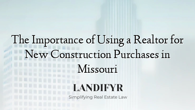 The Importance of Using a Realtor for New Construction Purchases in Missouri
