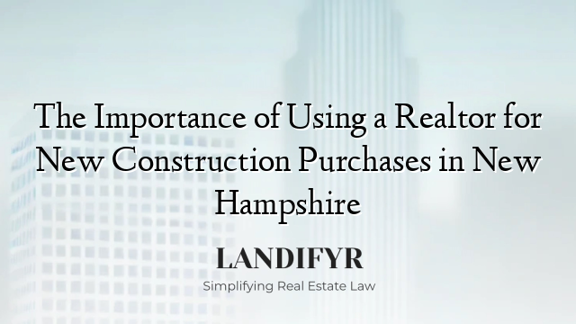 The Importance of Using a Realtor for New Construction Purchases in New Hampshire