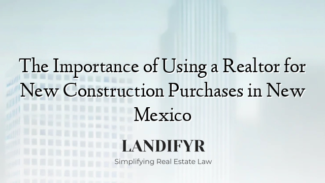 The Importance of Using a Realtor for New Construction Purchases in New Mexico
