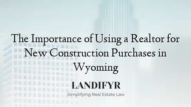 The Importance of Using a Realtor for New Construction Purchases in Wyoming