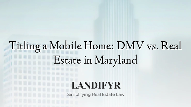 Titling a Mobile Home: DMV vs. Real Estate in Maryland