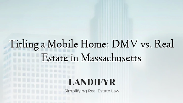 Titling a Mobile Home: DMV vs. Real Estate in Massachusetts