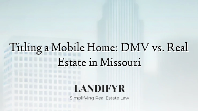 Titling a Mobile Home: DMV vs. Real Estate in Missouri