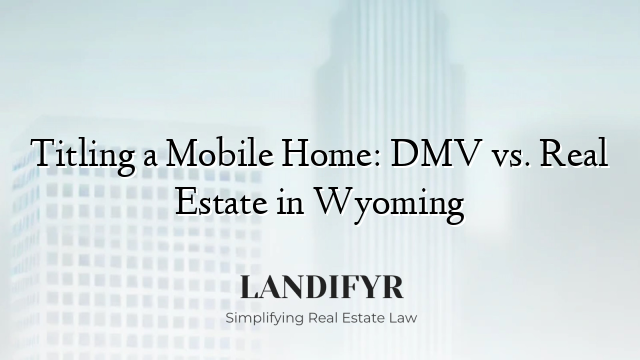 Titling a Mobile Home: DMV vs. Real Estate in Wyoming