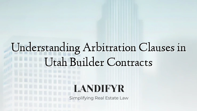 Understanding Arbitration Clauses in Utah Builder Contracts