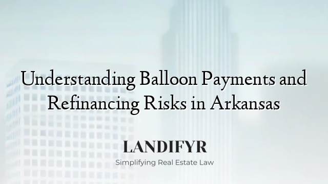 Understanding Balloon Payments and Refinancing Risks in Arkansas