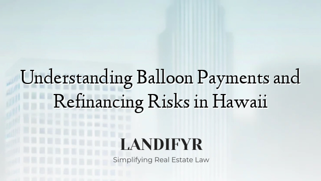 Understanding Balloon Payments and Refinancing Risks in Hawaii