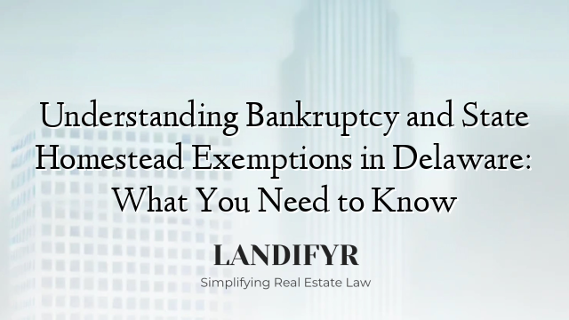 Understanding Bankruptcy and State Homestead Exemptions in Delaware: What You Need to Know