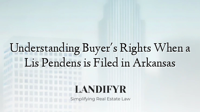 Understanding Buyer's Rights When a Lis Pendens is Filed in Arkansas