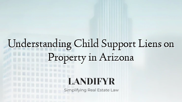 Understanding Child Support Liens on Property in Arizona