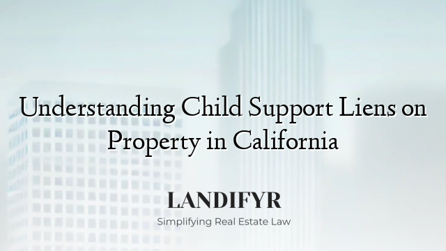 Understanding Child Support Liens on Property in California