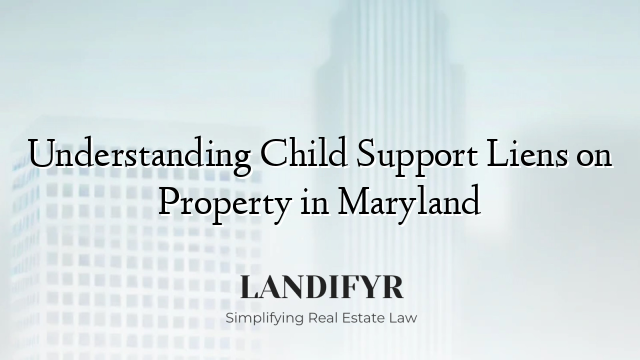 Understanding Child Support Liens on Property in Maryland