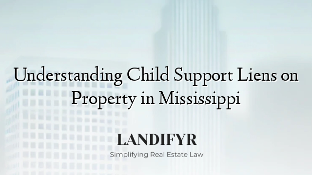 Understanding Child Support Liens on Property in Mississippi